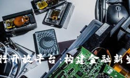 区块链银行开放平台：构建金融新生态的未来