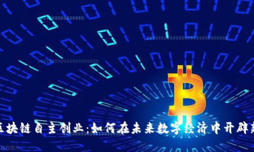 探索区块链自主创业：如何在未来数字经济中开辟新天地
