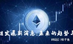 区块链发展新消息：未来的趋势与影响