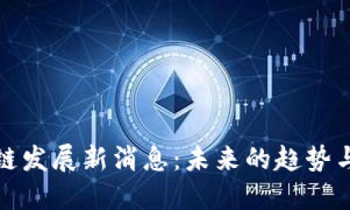 区块链发展新消息：未来的趋势与影响