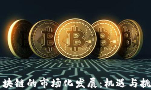 
区块链的市场化发展：机遇与挑战