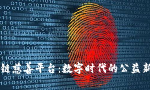 区块链慈善平台：数字时代的公益新模式