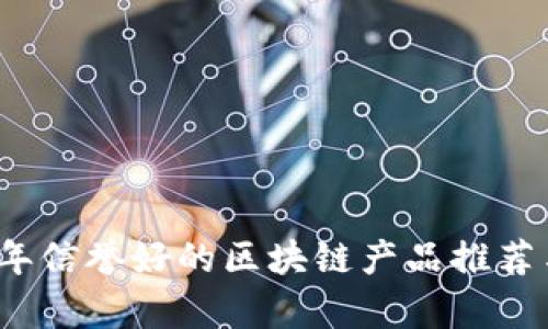2023年信誉好的区块链产品推荐与分析
