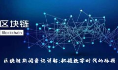 区块链新闻资讯详解：把握数字时代的脉搏