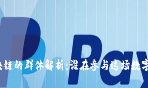 玩区块链的群体解析：谁在参与这场数字革命？