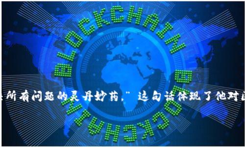 马云在谈及区块链时曾说过：“区块链是一个非常好的技术，但也很复杂，它不是解决所有问题的灵丹妙药。” 这句话体现了他对区块链技术的认知，既肯定了其潜力，也强调了在实际应用中需要谨慎对待的观点。 

如果你需要进一步的信息或者讨论有关马云、区块链技术的各种问题，请告诉我！