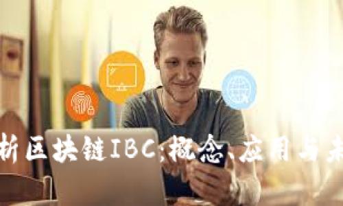 全面解析区块链IBC：概念、应用与未来趋势
