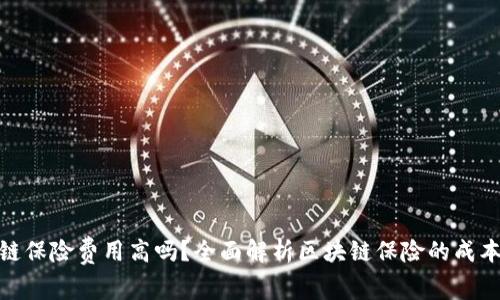: 区块链保险费用高吗？全面解析区块链保险的成本与价值