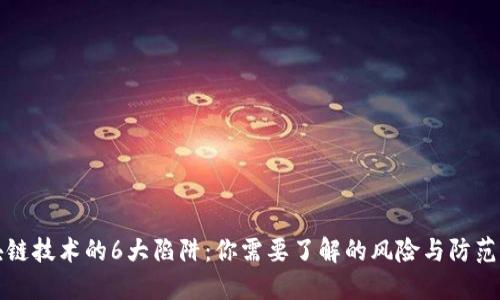 区块链技术的6大陷阱：你需要了解的风险与防范措施