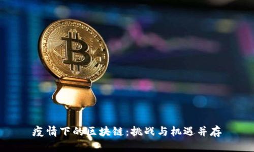 疫情下的区块链：挑战与机遇并存
