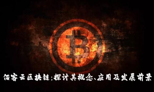 佰客云区块链：探讨其概念、应用及发展前景