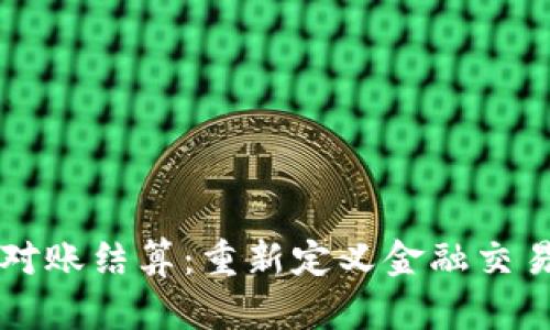 区块链对账结算：重新定义金融交易的未来