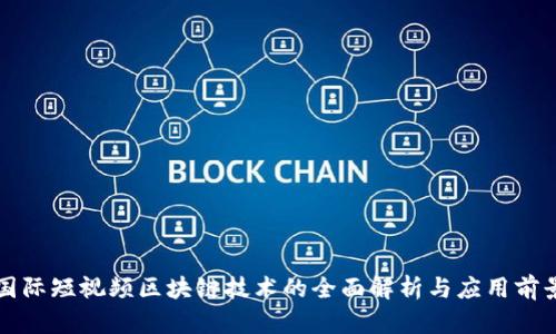 国际短视频区块链技术的全面解析与应用前景