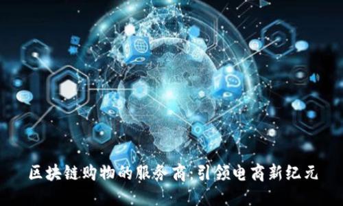 区块链购物的服务商：引领电商新纪元