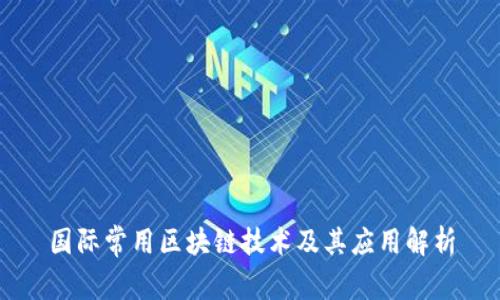 国际常用区块链技术及其应用解析