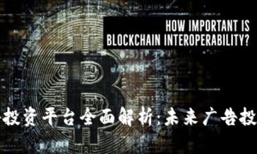 区块链广告投资平台全面解析：未来广告投放的新选择
