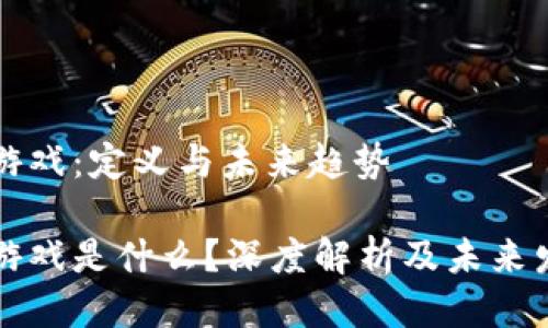 区块链游戏：定义与未来趋势

区块链游戏是什么？深度解析及未来发展趋势