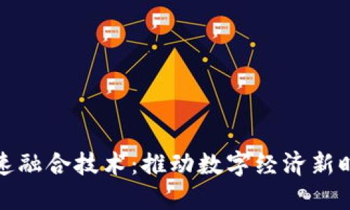 区块链加速融合技术：推动数字经济新时代的关键