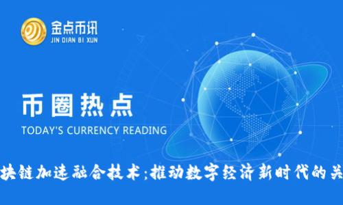 区块链加速融合技术：推动数字经济新时代的关键