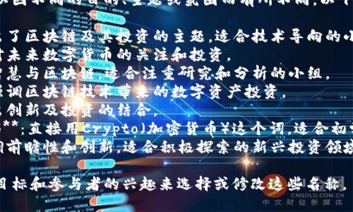 区块链投资小组名称可以因不同的目的、主题或氛围而有所不同。以下是一些可能的名称建议：

1. **链上投资者**：突出了区块链及其投资的主题，适合技术导向的小组。
2. **未来币圈**：强调对未来数字货币的关注和投资。
3. **智链财富**：结合智慧与区块链，适合注重研究和分析的小组。
4. **数字资产联盟**：强调区块链技术带来的数字资产投资。
5. **链创投资团**：突出创新及投资的结合。
6. **Crypto投资俱乐部**：直接用Crypto（加密货币）这个词，适合初学者。
7. **区块链先锋**：强调前瞻性和创新，适合积极探索的新兴投资领域的小组。

您可以根据小组的具体目标和参与者的兴趣来选择或修改这些名称。