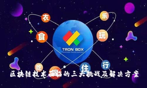 区块链技术面临的三大挑战及解决方案