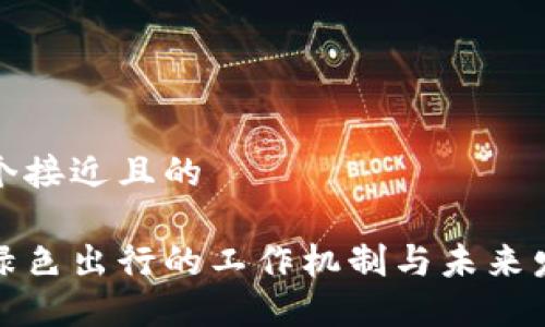 思考一个接近且的

区块链绿色出行的工作机制与未来发展趋势